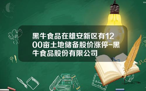 黑牛食品在雄安新区有1200亩土地储备股价涨停-黑牛食品股份有限公司