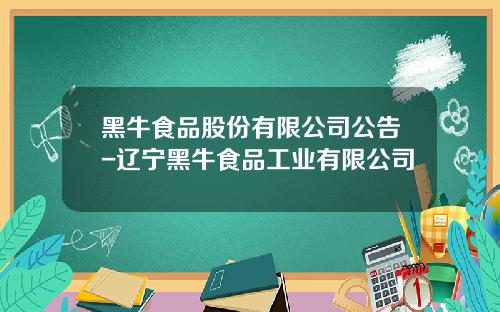黑牛食品股份有限公司公告-辽宁黑牛食品工业有限公司