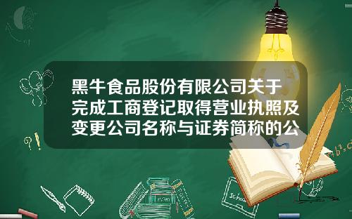 黑牛食品股份有限公司关于完成工商登记取得营业执照及变更公司名称与证券简称的公告-陕西黑牛食品有限公司
