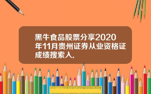 黑牛食品股票分享2020年11月贵州证券从业资格证成绩搜索入.