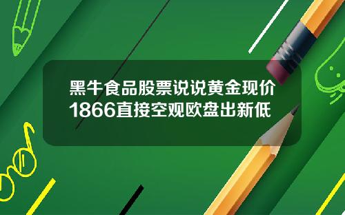 黑牛食品股票说说黄金现价1866直接空观欧盘出新低