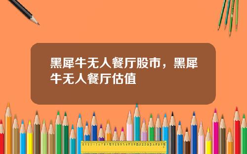 黑犀牛无人餐厅股市，黑犀牛无人餐厅估值
