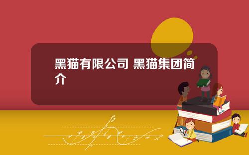黑猫有限公司 黑猫集团简介