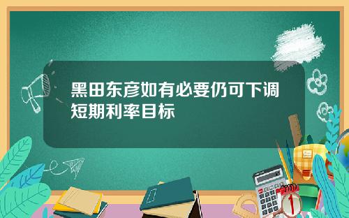 黑田东彦如有必要仍可下调短期利率目标