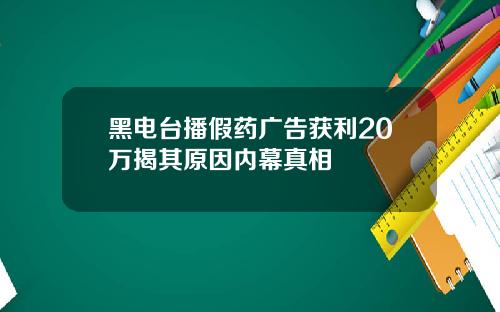 黑电台播假药广告获利20万揭其原因内幕真相