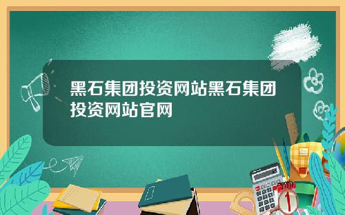 黑石集团投资网站黑石集团投资网站官网