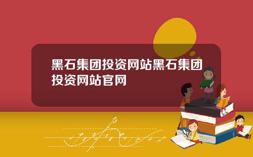 黑石集团投资网站黑石集团投资网站官网