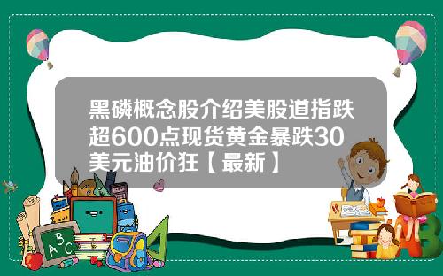 黑磷概念股介绍美股道指跌超600点现货黄金暴跌30美元油价狂【最新】