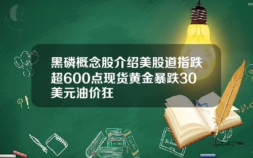 黑磷概念股介绍美股道指跌超600点现货黄金暴跌30美元油价狂