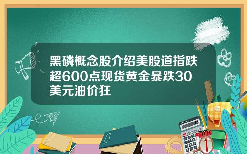 黑磷概念股介绍美股道指跌超600点现货黄金暴跌30美元油价狂
