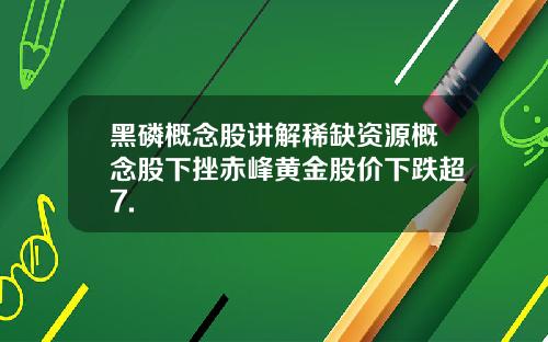 黑磷概念股讲解稀缺资源概念股下挫赤峰黄金股价下跌超7.