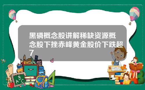 黑磷概念股讲解稀缺资源概念股下挫赤峰黄金股价下跌超7