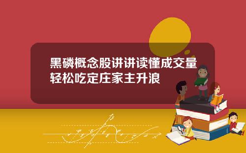 黑磷概念股讲讲读懂成交量轻松吃定庄家主升浪