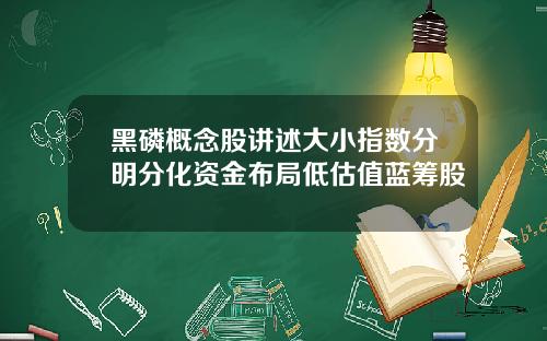 黑磷概念股讲述大小指数分明分化资金布局低估值蓝筹股