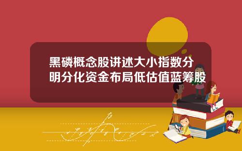 黑磷概念股讲述大小指数分明分化资金布局低估值蓝筹股