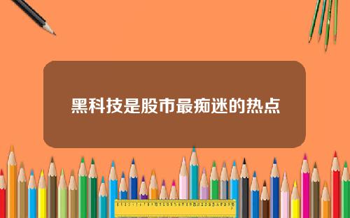 黑科技是股市最痴迷的热点