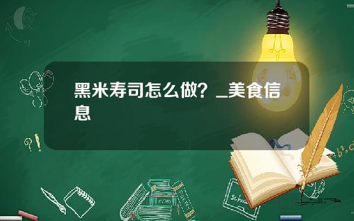 黑米寿司怎么做？_美食信息
