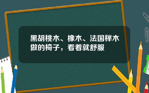 黑胡桃木、橡木、法国榉木做的椅子，看着就舒服