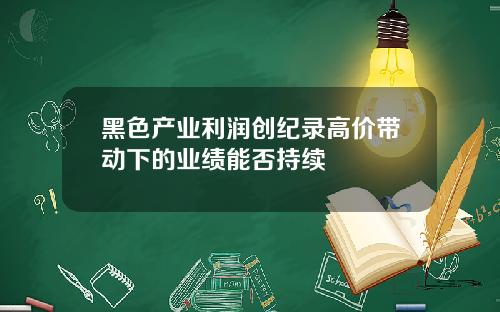黑色产业利润创纪录高价带动下的业绩能否持续