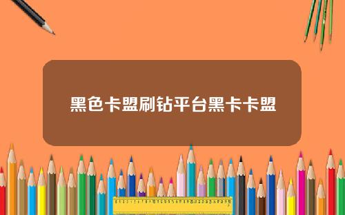 黑色卡盟刷钻平台黑卡卡盟