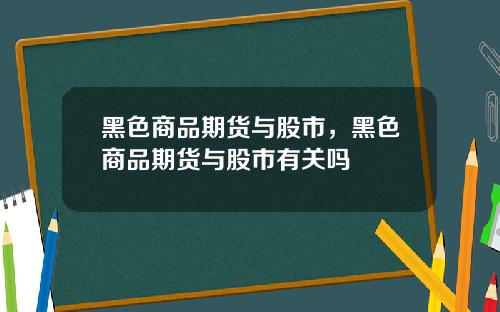 黑色商品期货与股市，黑色商品期货与股市有关吗