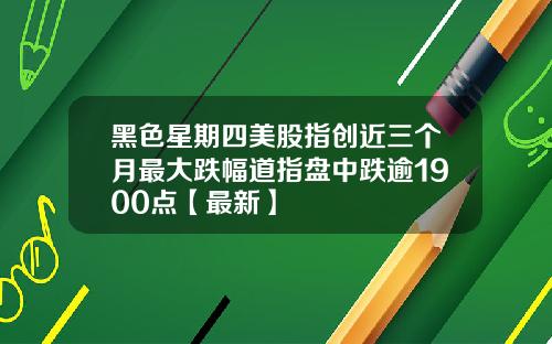 黑色星期四美股指创近三个月最大跌幅道指盘中跌逾1900点【最新】