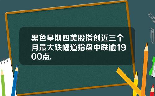 黑色星期四美股指创近三个月最大跌幅道指盘中跌逾1900点.