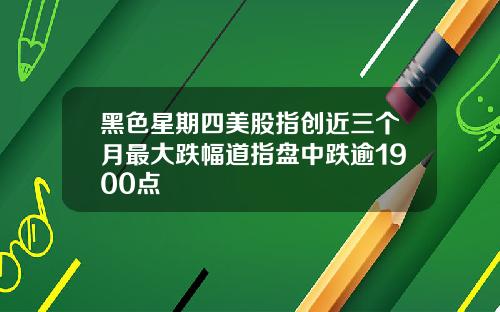 黑色星期四美股指创近三个月最大跌幅道指盘中跌逾1900点