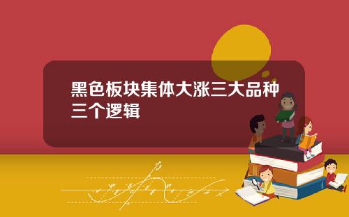 黑色板块集体大涨三大品种三个逻辑