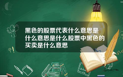 黑色的股票代表什么意思是什么意思是什么股票中黑色的买卖是什么意思