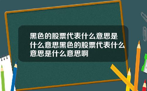 黑色的股票代表什么意思是什么意思黑色的股票代表什么意思是什么意思啊