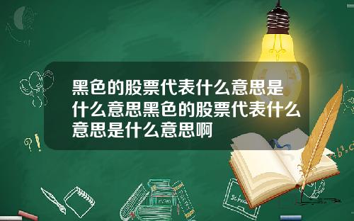 黑色的股票代表什么意思是什么意思黑色的股票代表什么意思是什么意思啊