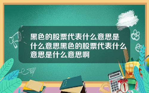 黑色的股票代表什么意思是什么意思黑色的股票代表什么意思是什么意思啊