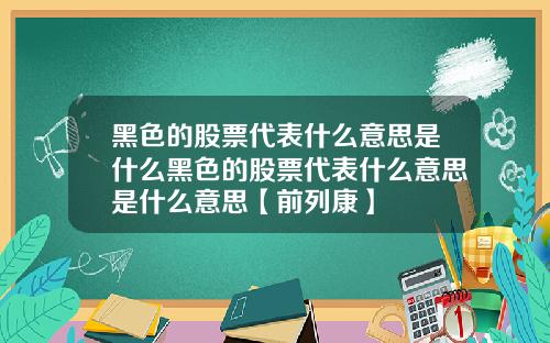 黑色的股票代表什么意思是什么黑色的股票代表什么意思是什么意思【前列康】