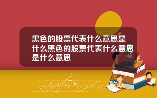 黑色的股票代表什么意思是什么黑色的股票代表什么意思是什么意思