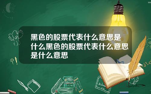 黑色的股票代表什么意思是什么黑色的股票代表什么意思是什么意思