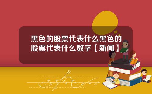黑色的股票代表什么黑色的股票代表什么数字【新闻】