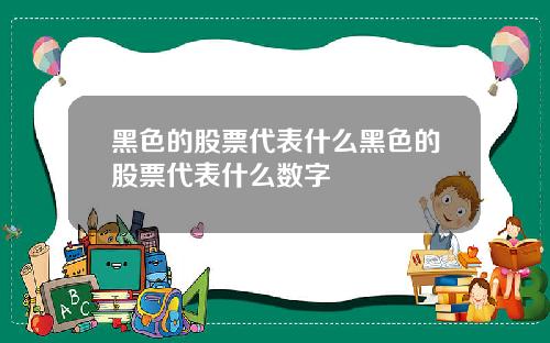 黑色的股票代表什么黑色的股票代表什么数字