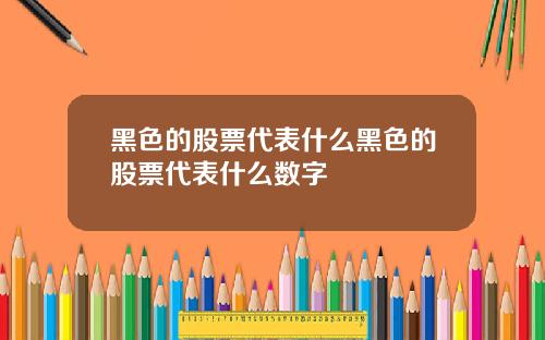 黑色的股票代表什么黑色的股票代表什么数字