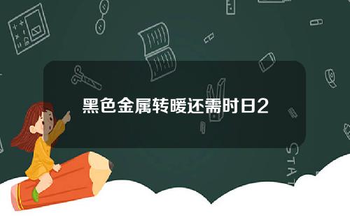 黑色金属转暖还需时日2
