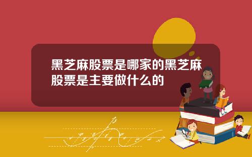 黑芝麻股票是哪家的黑芝麻股票是主要做什么的