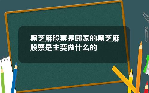 黑芝麻股票是哪家的黑芝麻股票是主要做什么的