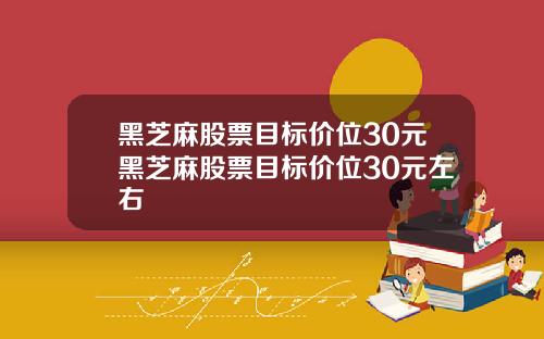 黑芝麻股票目标价位30元黑芝麻股票目标价位30元左右