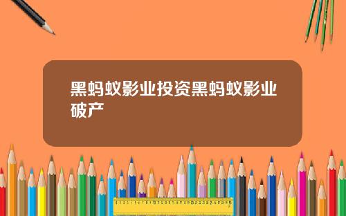 黑蚂蚁影业投资黑蚂蚁影业破产