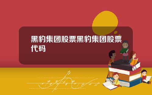 黑豹集团股票黑豹集团股票代码