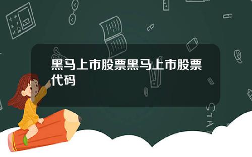 黑马上市股票黑马上市股票代码