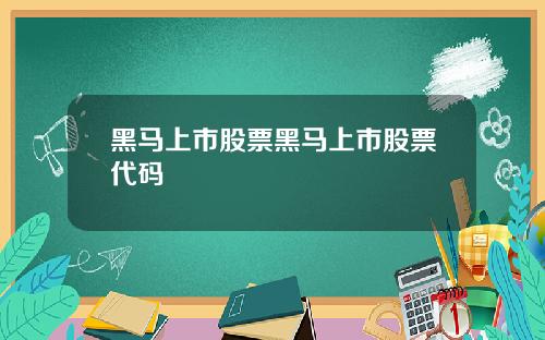 黑马上市股票黑马上市股票代码