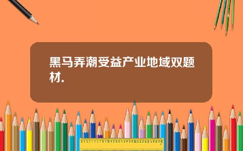 黑马弄潮受益产业地域双题材.