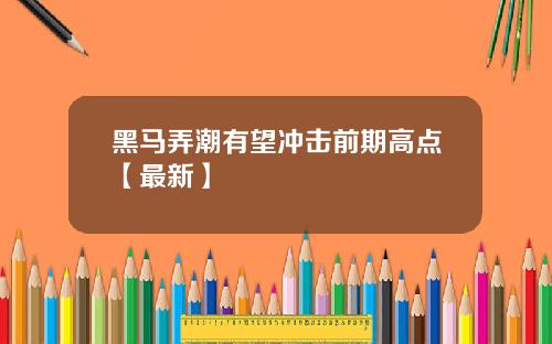 黑马弄潮有望冲击前期高点【最新】