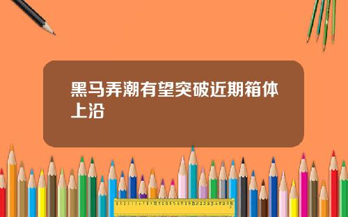 黑马弄潮有望突破近期箱体上沿